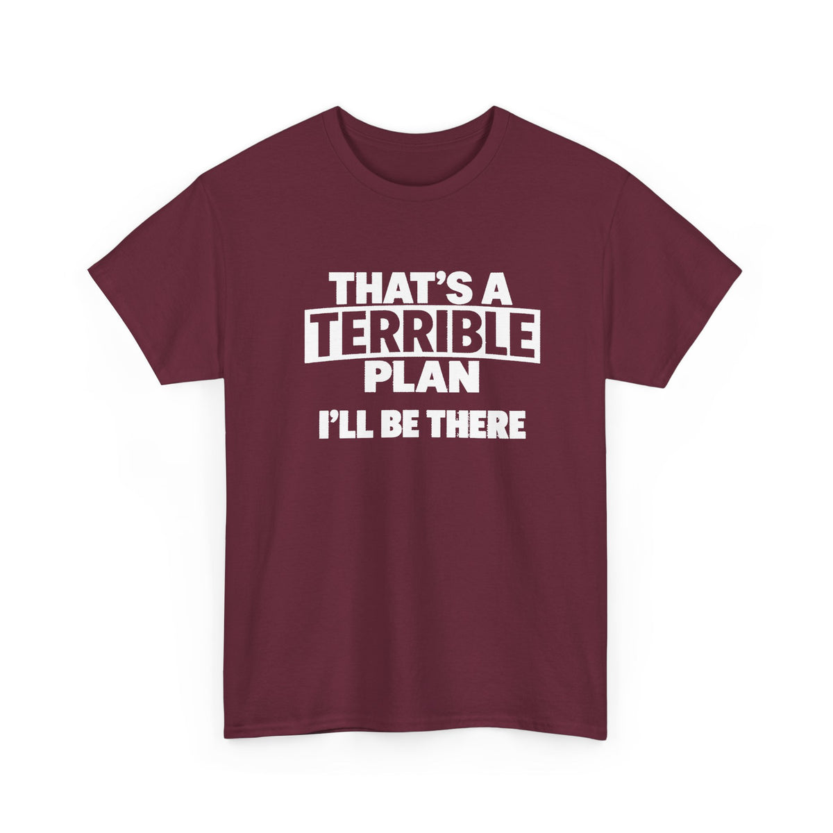 A maroon short-sleeve crewneck t-shirt with white printed text reading 'THAT'S A TERRIBLE PLAN I'LL BE THERE' on the front, displayed against a solid white background.